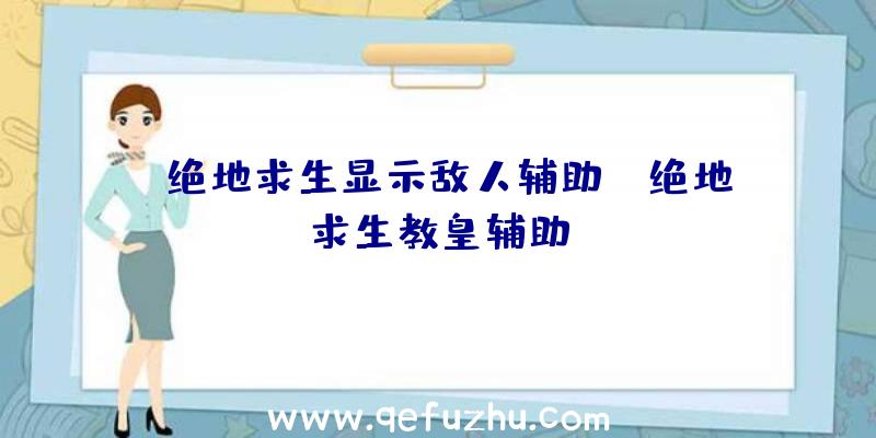 「绝地求生显示敌人辅助」|绝地求生教皇辅助